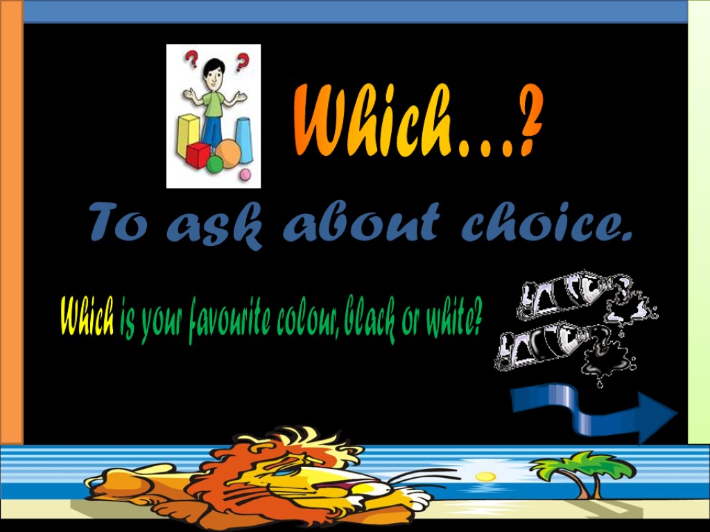 To ask about choice. Which is your favourite colour, black or white? Which…?